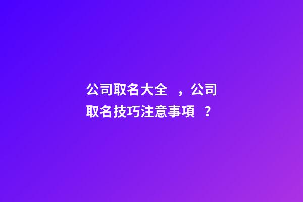 公司取名大全，公司取名技巧注意事項？-第1張-公司起名-玄機派